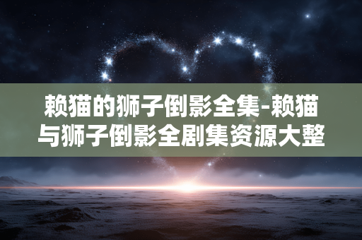 赖猫的狮子倒影全集-赖猫与狮子倒影全剧集资源大整合