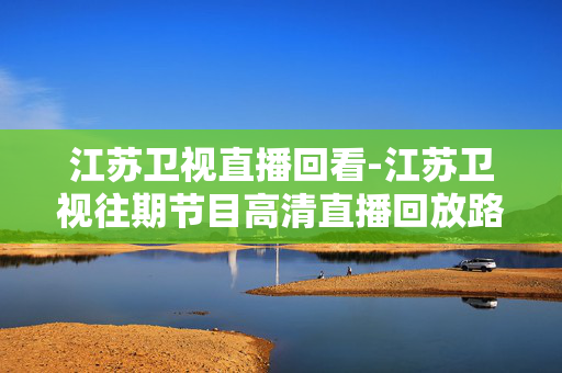 江苏卫视直播回看-江苏卫视往期节目高清直播回放路径