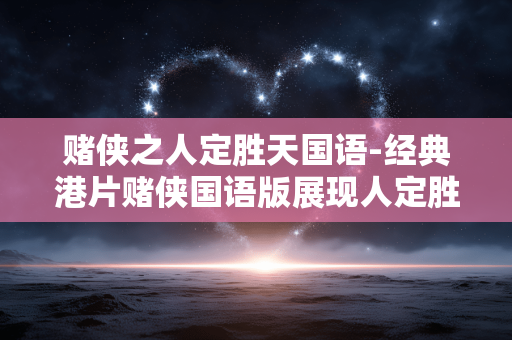 赌侠之人定胜天国语-经典港片赌侠国语版展现人定胜天传奇