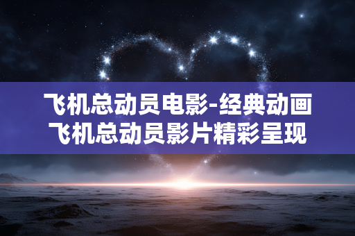 飞机总动员电影-经典动画飞机总动员影片精彩呈现