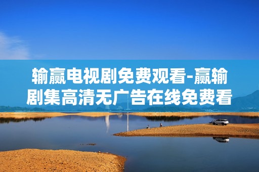 输赢电视剧免费观看-赢输剧集高清无广告在线免费看