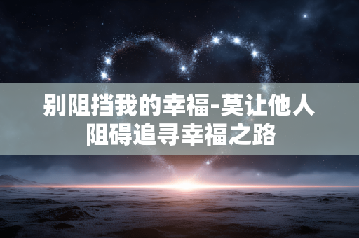 别阻挡我的幸福-莫让他人阻碍追寻幸福之路
