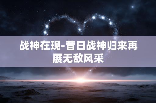 战神在现-昔日战神归来再展无敌风采