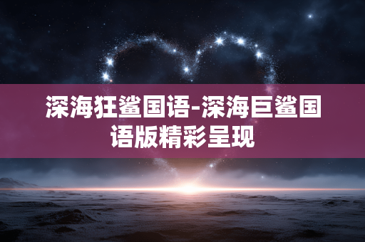 深海狂鲨国语-深海巨鲨国语版精彩呈现