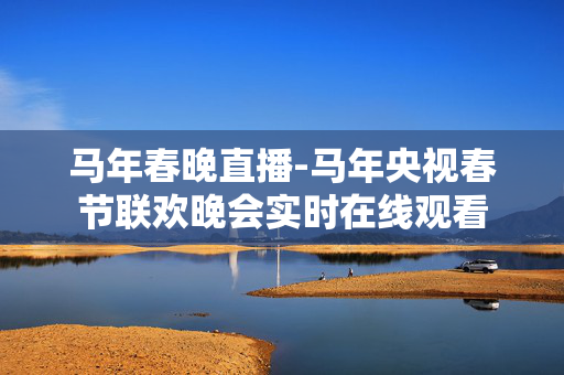 马年春晚直播-马年央视春节联欢晚会实时在线观看