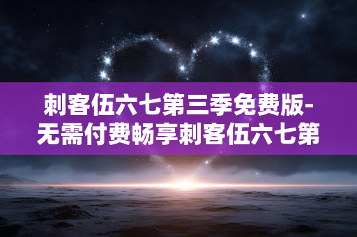 刺客伍六七第三季免费版-无需付费畅享刺客伍六七第三季剧集