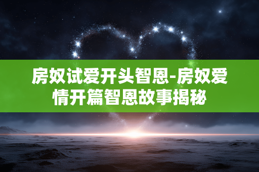 房奴试爱开头智恩-房奴爱情开篇智恩故事揭秘