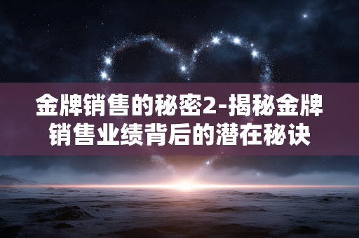 金牌销售的秘密2-揭秘金牌销售业绩背后的潜在秘诀