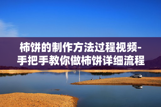 柿饼的制作方法过程视频-手把手教你做柿饼详细流程展示