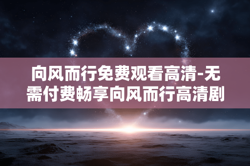 向风而行免费观看高清-无需付费畅享向风而行高清剧集