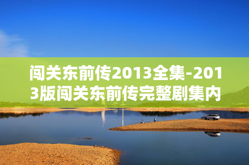 闯关东前传2013全集-2013版闯关东前传完整剧集内容