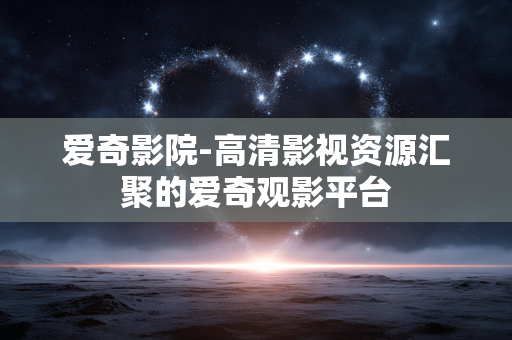爱奇影院-高清影视资源汇聚的爱奇观影平台