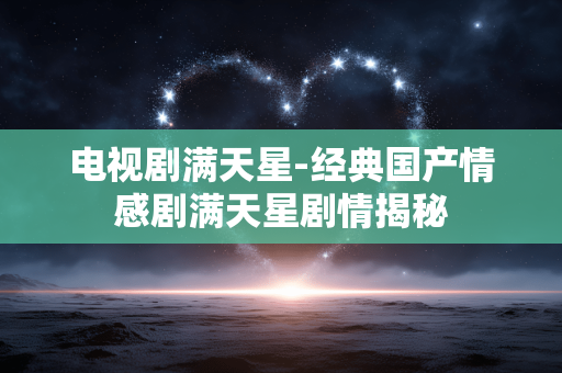电视剧满天星-经典国产情感剧满天星剧情揭秘