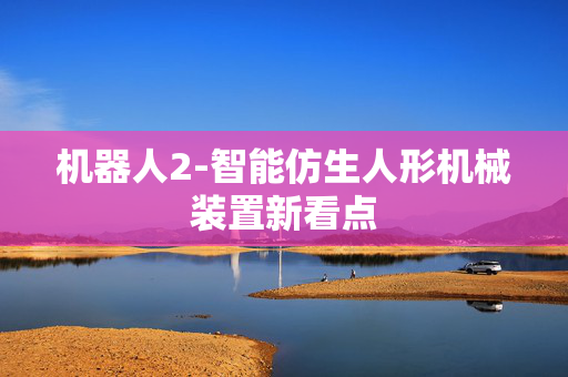机器人2-智能仿生人形机械装置新看点