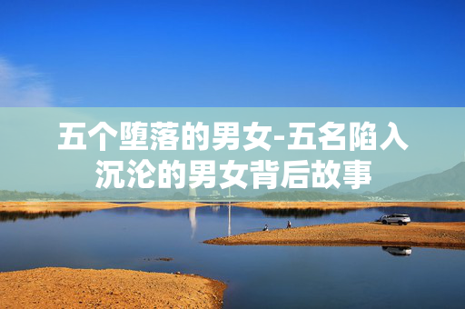 五个堕落的男女-五名陷入沉沦的男女背后故事
