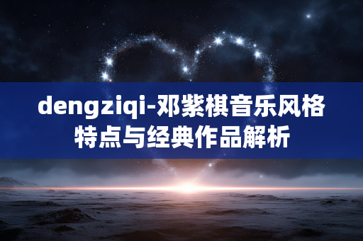 dengziqi-邓紫棋音乐风格特点与经典作品解析