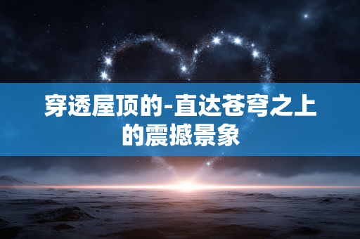 穿透屋顶的-直达苍穹之上的震撼景象