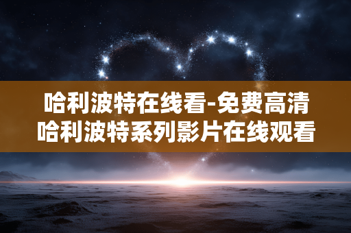 哈利波特在线看-免费高清哈利波特系列影片在线观看
