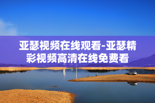 亚瑟视频在线观看-亚瑟精彩视频高清在线免费看