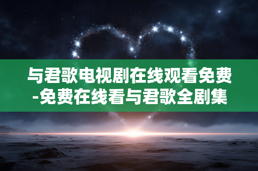 与君歌电视剧在线观看免费-免费在线看与君歌全剧集资源 与君歌电视剧在线观看免费-免费在线看与君歌全剧集资源