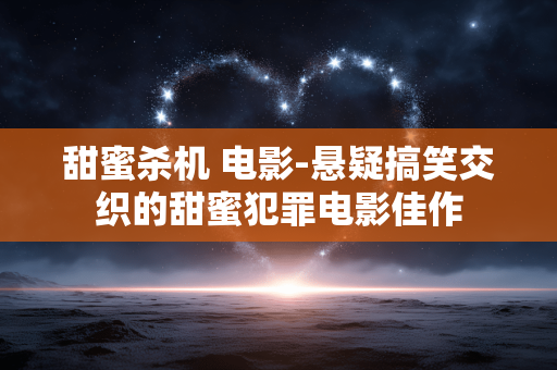 甜蜜杀机 电影-悬疑搞笑交织的甜蜜犯罪电影佳作