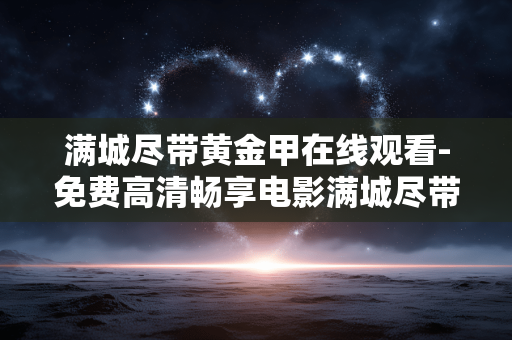 满城尽带黄金甲在线观看-免费高清畅享电影满城尽带黄金甲影像 满城尽带黄金甲在线观看-免费高清畅享电影满城尽带黄金甲影像