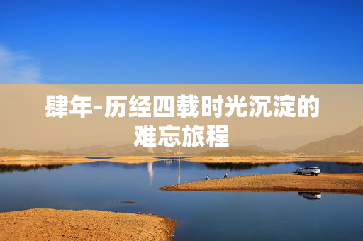 肆年-历经四载时光沉淀的难忘旅程 肆年-历经四载时光沉淀的难忘旅程