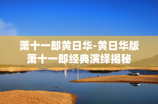 萧十一郎黄日华-黄日华版萧十一郎经典演绎揭秘