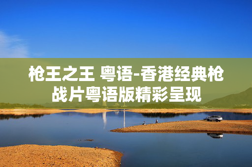 枪王之王 粤语-香港经典枪战片粤语版精彩呈现 枪王之王 粤语-香港经典枪战片粤语版精彩呈现