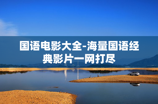 国语电影大全-海量国语经典影片一网打尽