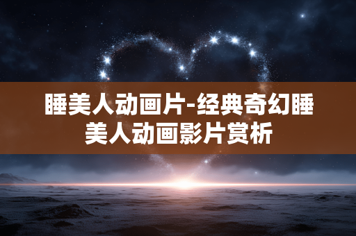 睡美人动画片-经典奇幻睡美人动画影片赏析