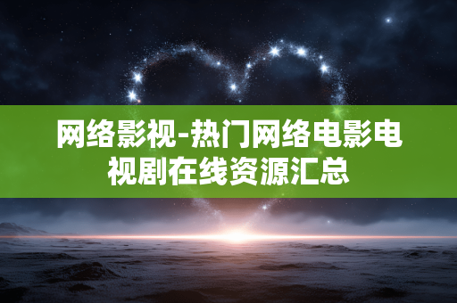 网络影视-热门网络电影电视剧在线资源汇总