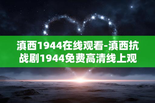 滇西1944在线观看-滇西抗战剧1944免费高清线上观赏