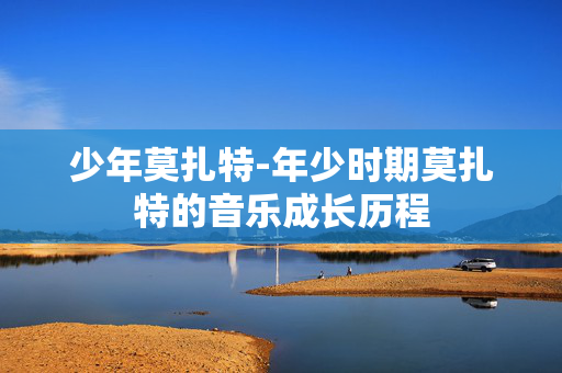 少年莫扎特-年少时期莫扎特的音乐成长历程