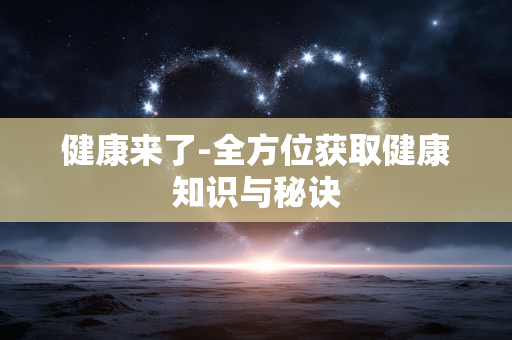 健康来了-全方位获取健康知识与秘诀