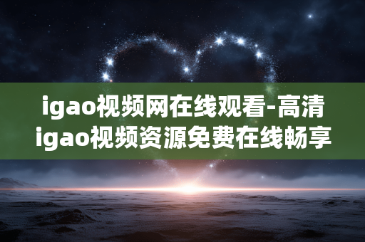 igao视频网在线观看-高清igao视频资源免费在线畅享