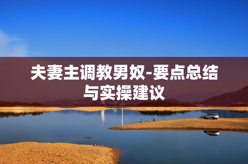 夫妻主调教男奴-要点总结与实操建议