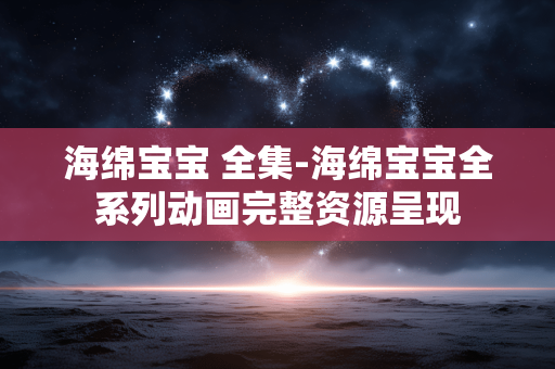 海绵宝宝 全集-海绵宝宝全系列动画完整资源呈现