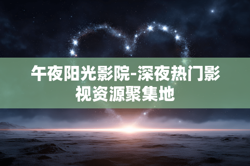 午夜阳光影院-深夜热门影视资源聚集地