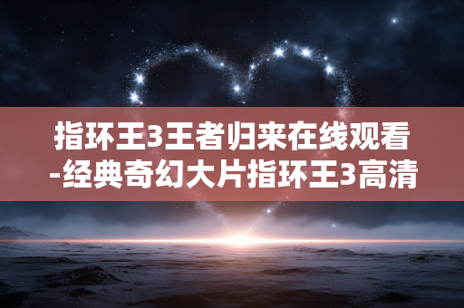 指环王3王者归来在线观看-经典奇幻大片指环王3高清免费线上看