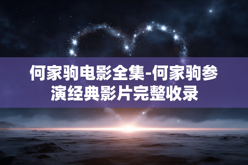 何家驹电影全集-何家驹参演经典影片完整收录