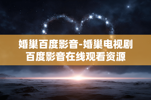 婚巢百度影音-婚巢电视剧百度影音在线观看资源