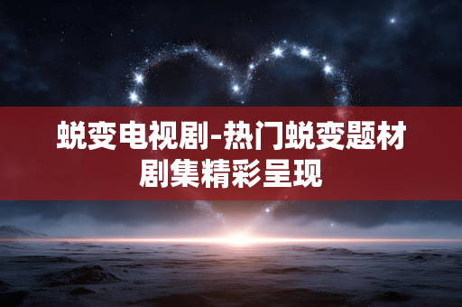 蜕变电视剧-热门蜕变题材剧集精彩呈现