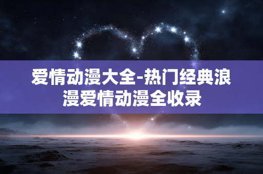 爱情动漫大全-热门经典浪漫爱情动漫全收录
