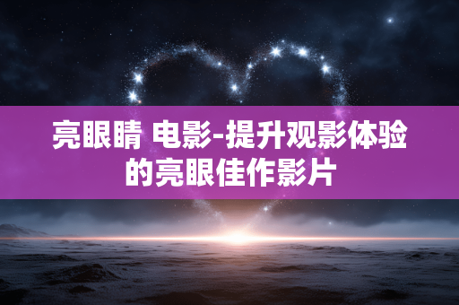 亮眼睛 电影-提升观影体验的亮眼佳作影片