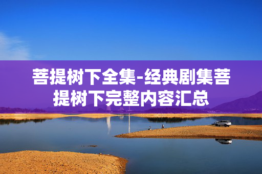 菩提树下全集-经典剧集菩提树下完整内容汇总