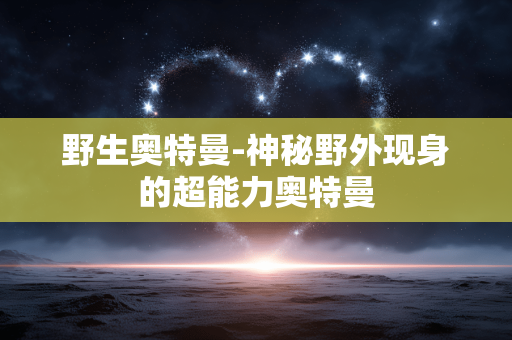野生奥特曼-神秘野外现身的超能力奥特曼
