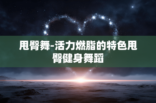甩臀舞-活力燃脂的特色甩臀健身舞蹈