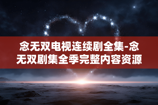 念无双电视连续剧全集-念无双剧集全季完整内容资源