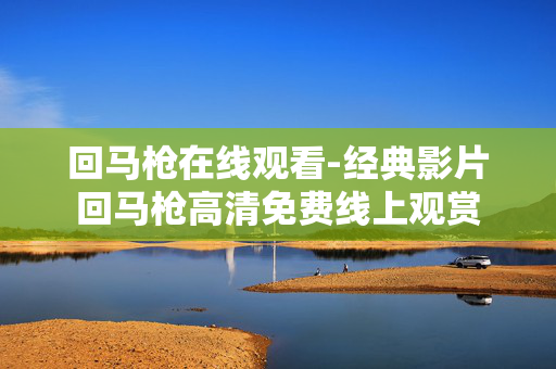 回马枪在线观看-经典影片回马枪高清免费线上观赏